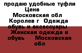 продаю удобные туфли. › Цена ­ 1 000 - Московская обл., Королев г. Одежда, обувь и аксессуары » Женская одежда и обувь   . Московская обл.